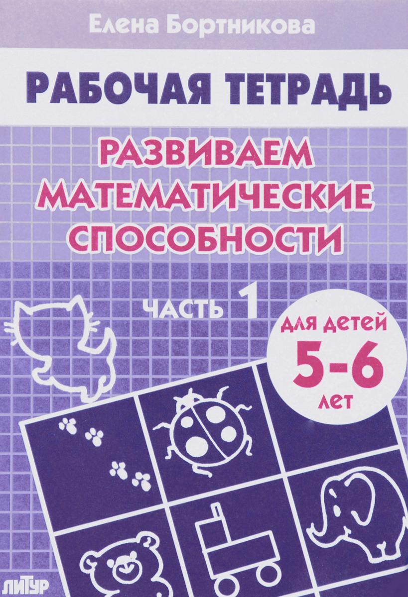 Развиваем математические способности. 5-6 лет. Часть 1. Рабочая тетрадь | Бортникова Елена Федоровна