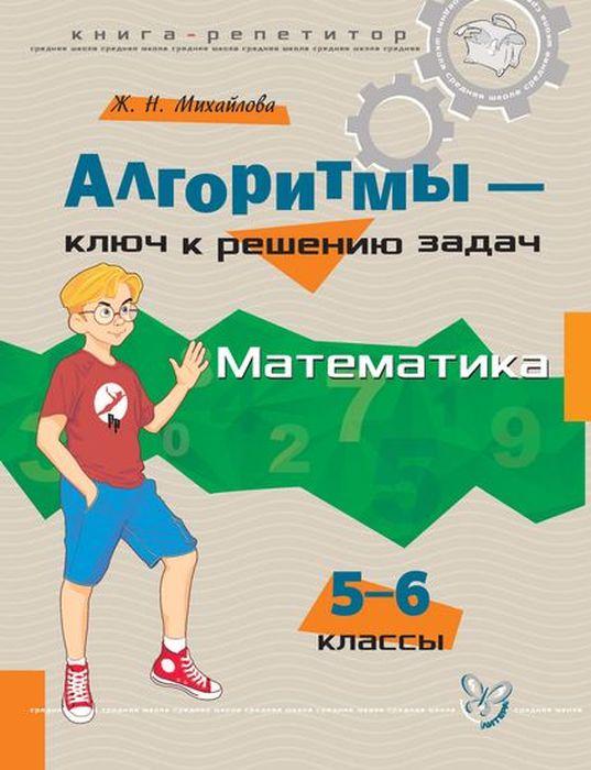 Алгоритмы - ключ к решению задач. Математика. 5-6 классы | Михайлова Жанна Николаевна