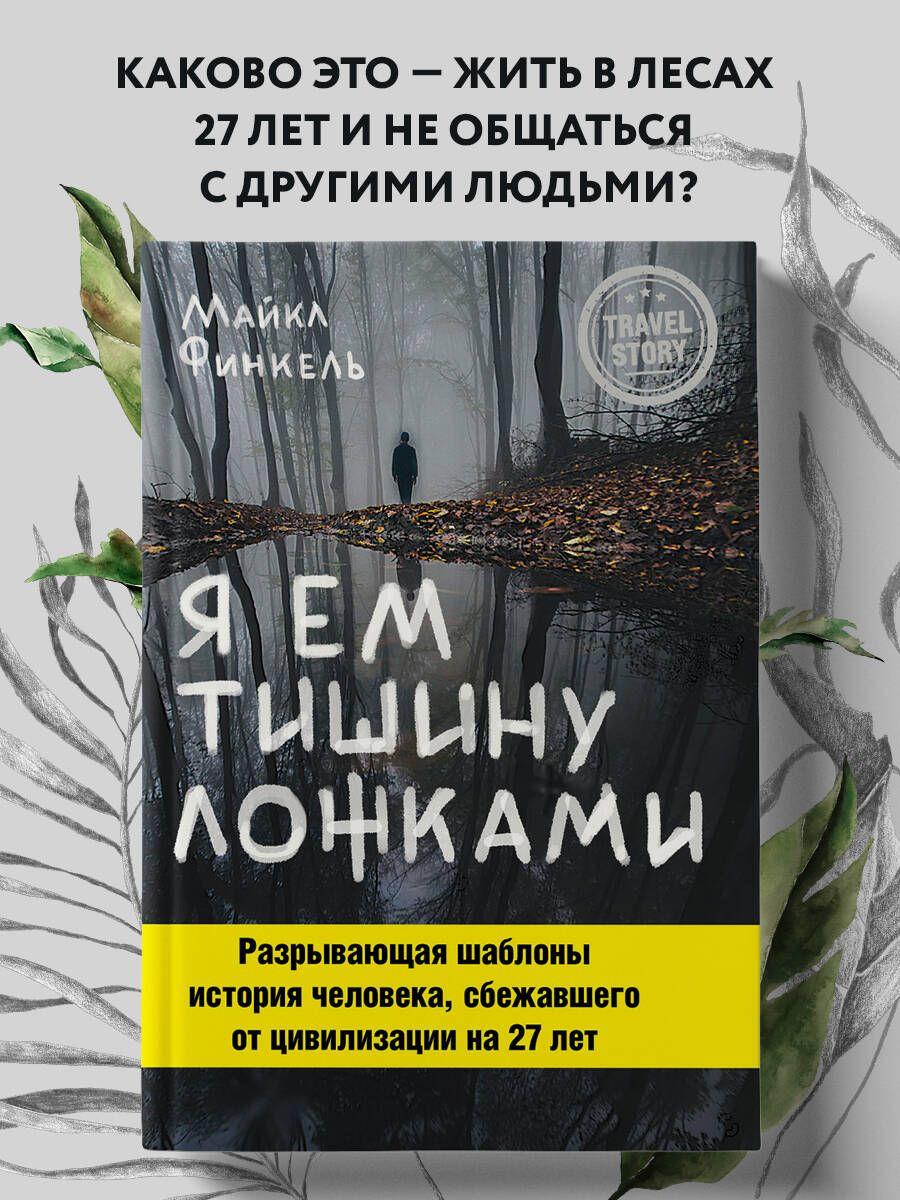 Я ем тишину ложками. Разрывающая шаблоны история человека, сбежавшего от цивилизации на 27 лет Книга про эскапизм | Финкель Майкл