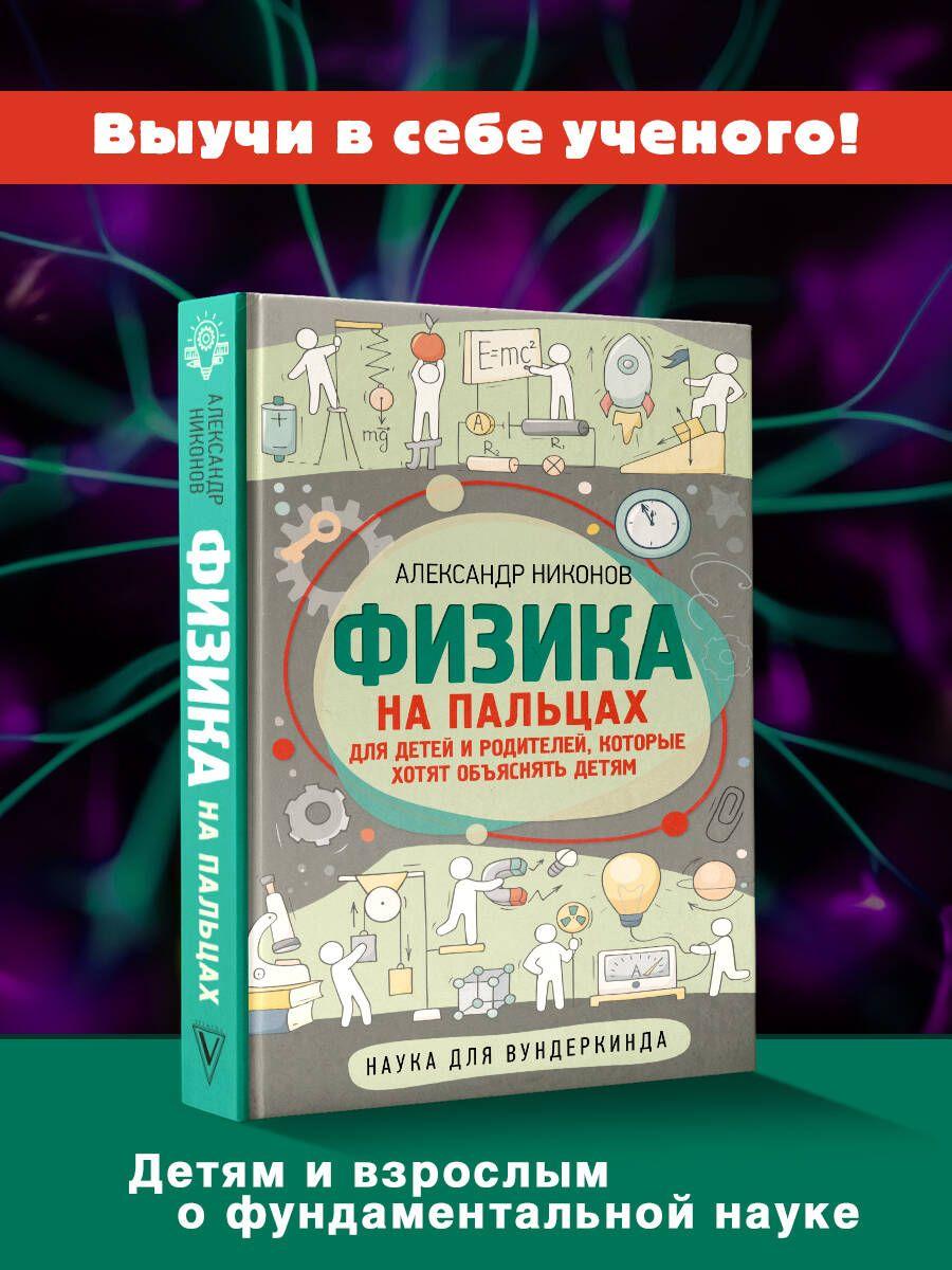 Физика на пальцах. Для детей и родителей, которые хотят объяснять детям | Никонов Александр Петрович