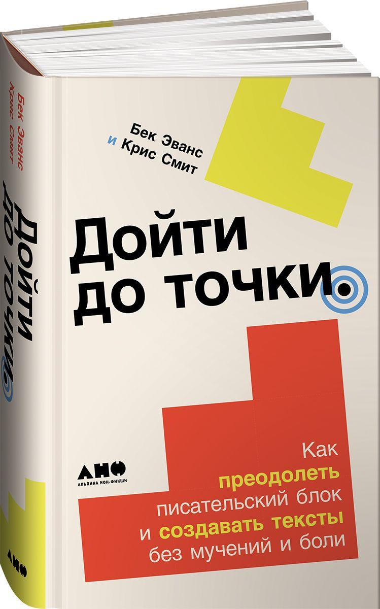 Дойти до точки: Как преодолеть писательский блок и создавать тексты без мучений и боли | Бек Эванс, Смит Крис