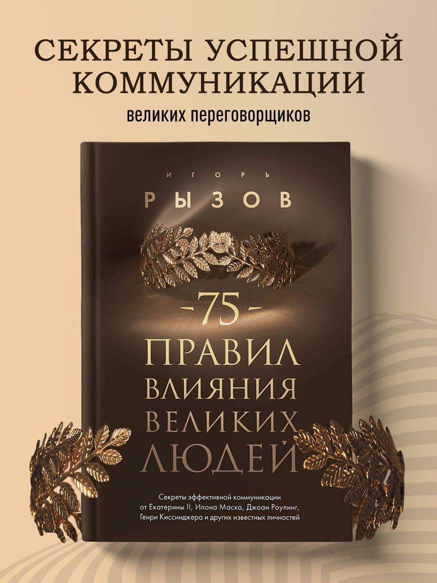 75 правил влияния великих людей. Секреты эффективной коммуникации от Екатерины II, Илона Маска, Джоан Роулинг, Генри Киссинджера и других известных личностей | Рызов Игорь Романович