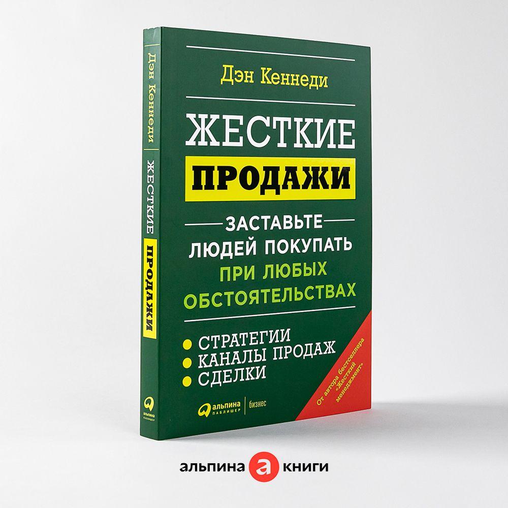 Жесткие продажи: Заставьте людей покупать при любых обстоятельствах / Книги про бизнес и маркетинг / Дэн Кеннеди | Кеннеди Дэн