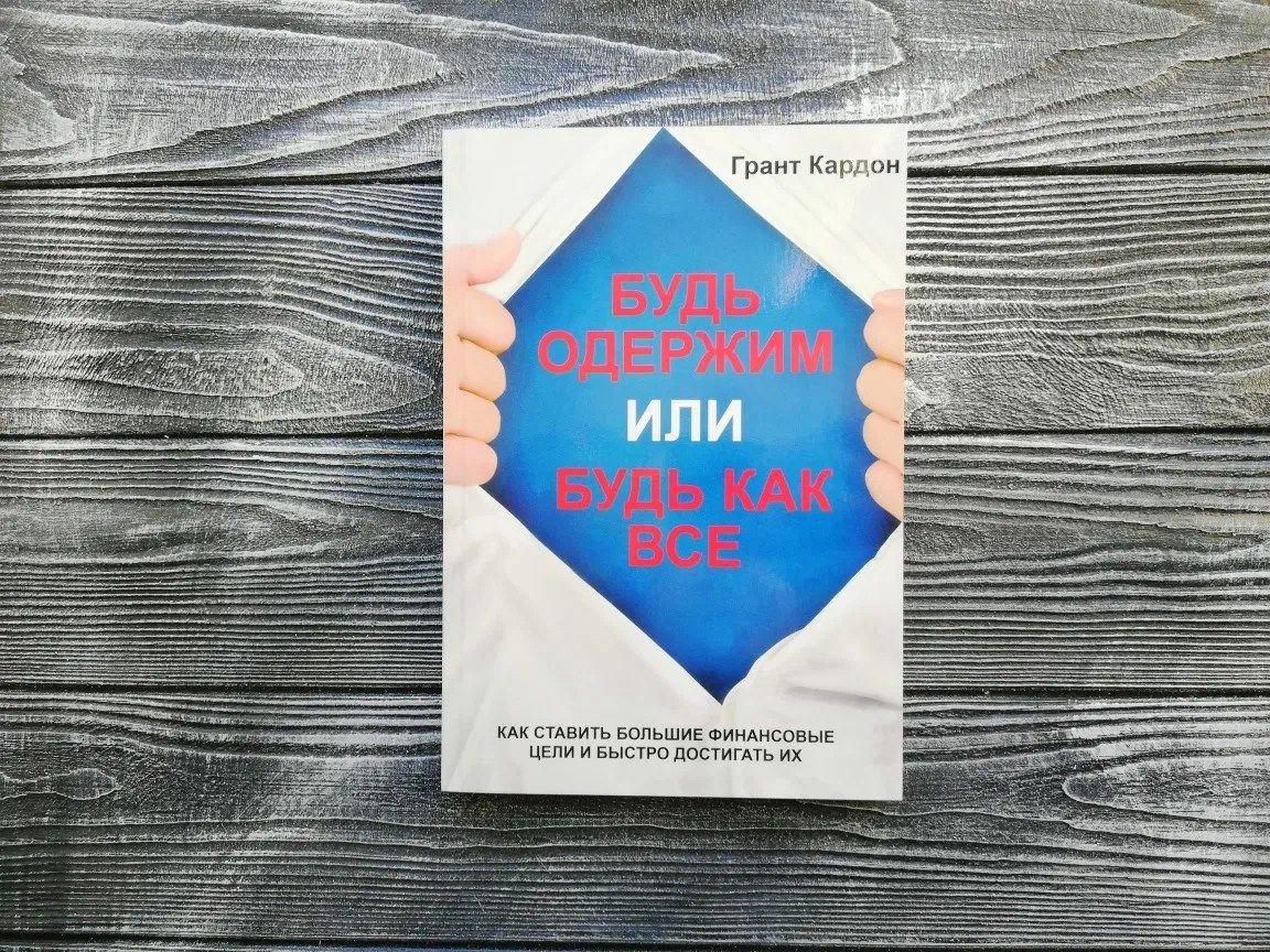 Будь одержим или будь как все. Как ставить большие финансовые цели и быстро достигать их | Кардон Грант