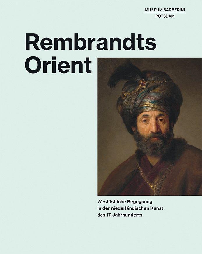 Rembrandts Orient. Westostliche Begegnung in der niederlandischen Kunst des 17. Jahrhunderts