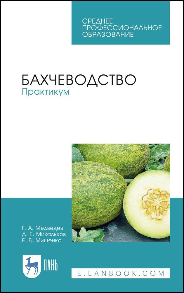 Бахчеводство. Практикум. Учебное пособие для СПО, 2-е изд., стер. | Медведев Геннадий Андреевич, Михальков Денис Евгеньевич