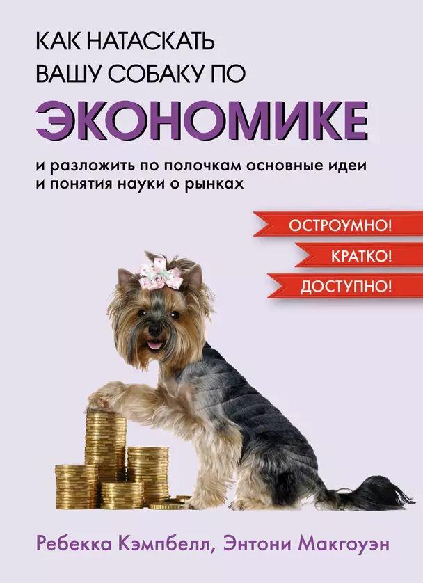 Кэмпбелл Ребекка, Макгоуэн Энтони Как натаскать вашу собаку по экономике и разложить по полочкам основные идеи и понятия науки о рынка (тв.) | Кэмпбелл Ребекка