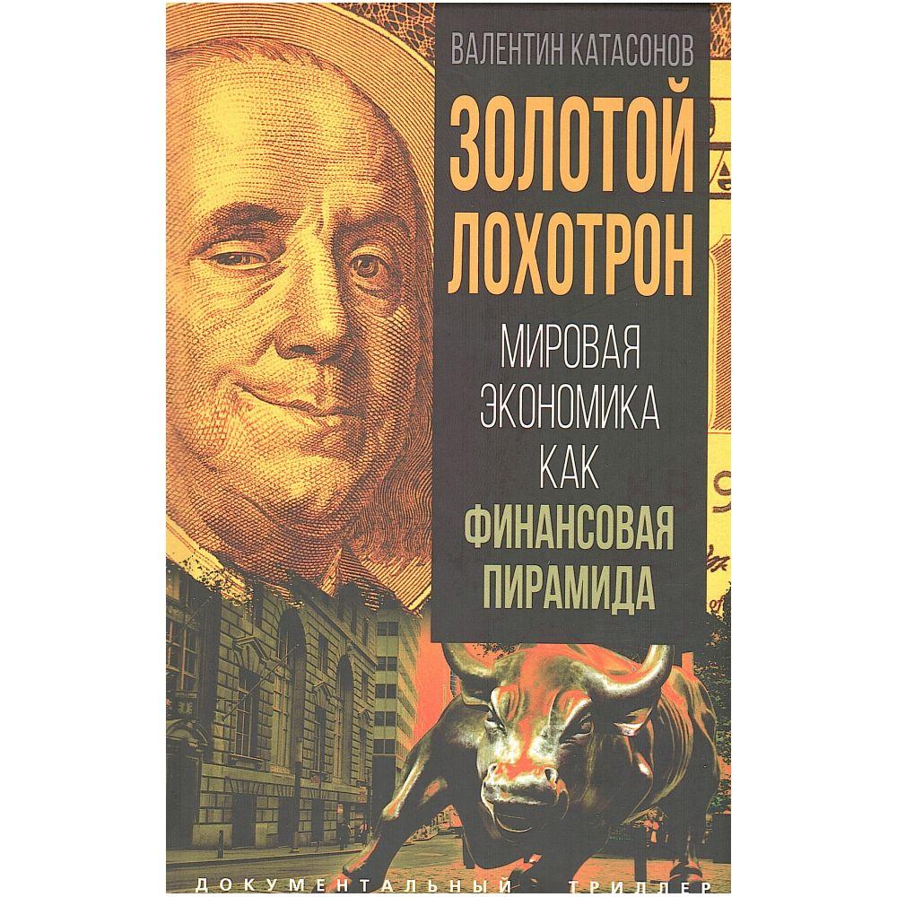 Золотой лохотрон. Мировая экономика как финансовая пирамида | Катасонов Валентин Юрьевич