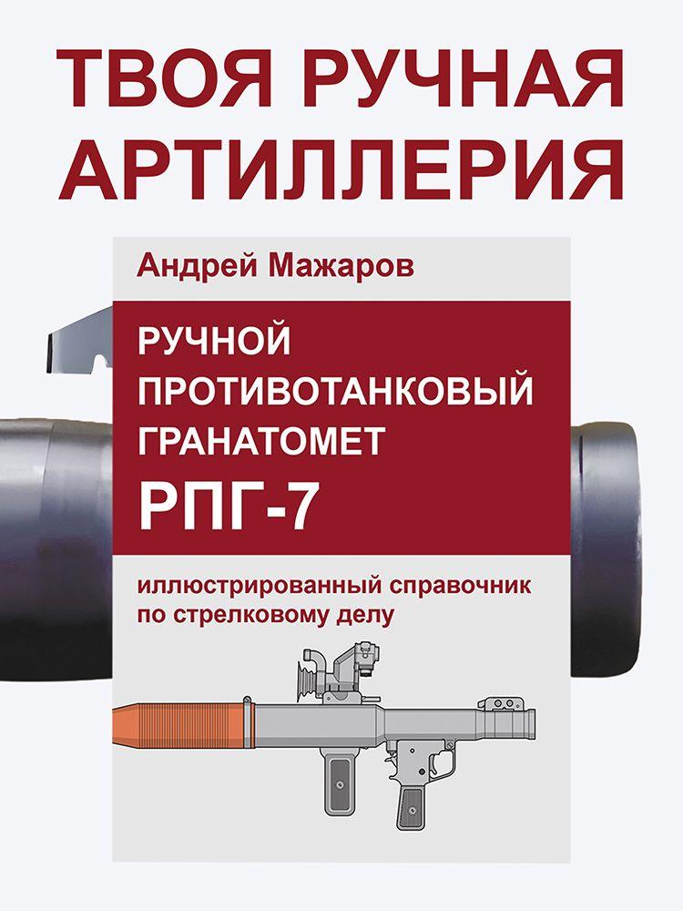 Ручной противотанковый гранатомет РПГ-7: иллюстрированный справочник по стрелковому делу | Мажаров Андрей Михайлович