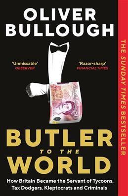 Butler to the World. How Britain Became the Servant of Tycoons, Tax Dodgers, Kleptocrats and Criminals. Bullough O.