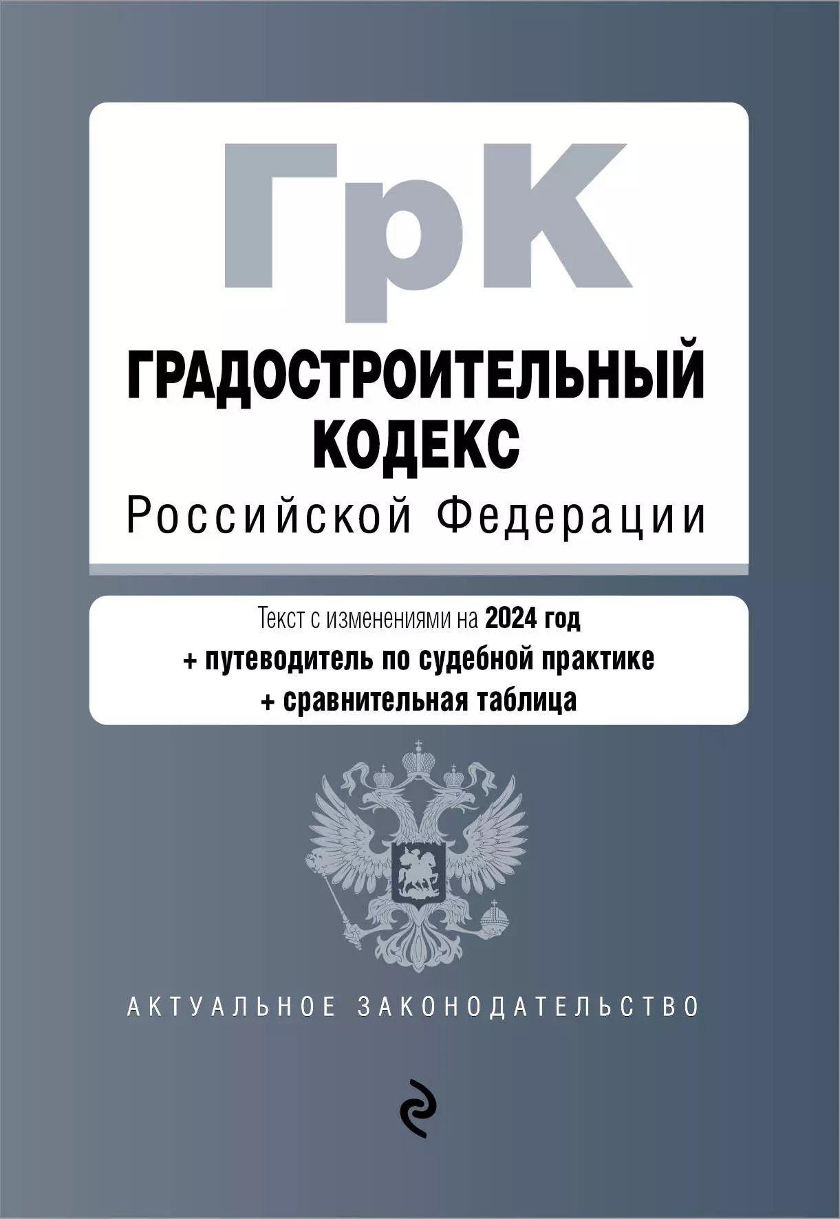 Градостроительный кодекс Российской Федерации. Текст с изменениями на 2024 год + путеводитель по судебной практике + сравнительная таблица