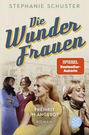 Stephanie Schuster - Die Wunderfrauen. Freiheit im Angebot