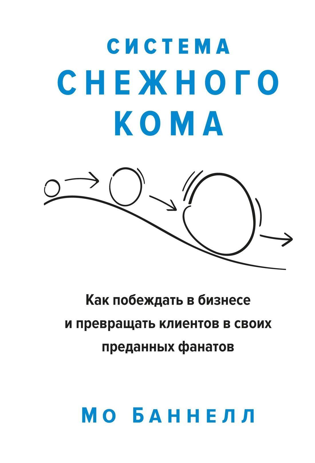 Система снежного кома. Как побеждать в бизнесе и превращать клиентов в своих преданных фанатов | Баннелл Мо