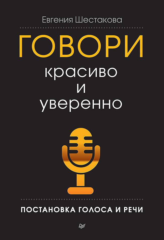 Говори красиво и уверенно. Постановка голоса и речи | Шестакова Евгения Сергеевна