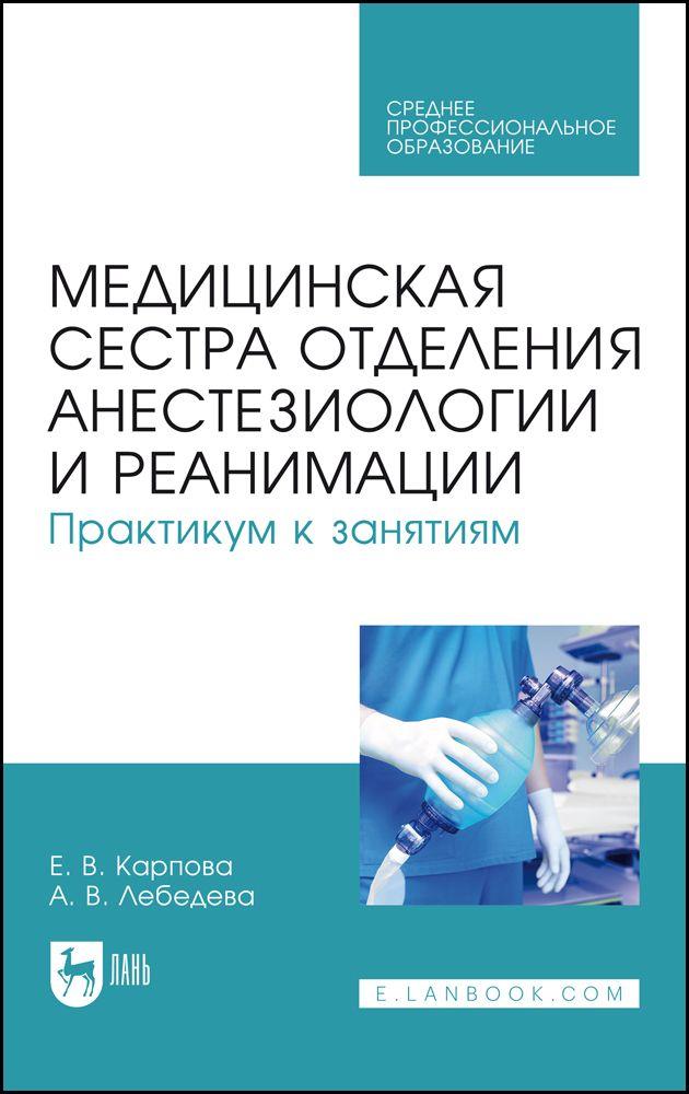 Медицинская сестра отделения анестезиологии и реанимации. Практикум к занятиям. Учебное пособие для СПО, 2-е изд., стер. | Карпова Елена Викторовна, Лебедева Анна Владимировна