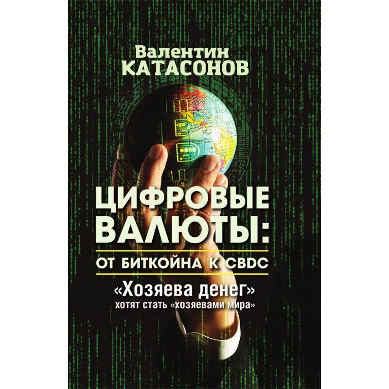 Цифровые валюты: от биткойна к CBDC. Хозяева денег хотят стать хозяевами мира. Катасонов В.Ю. | Катасонов Валентин Юрьевич