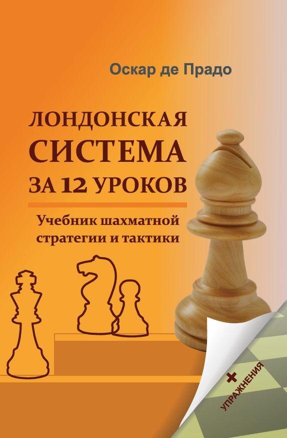 Лондонская система за 12 уроков. Учебник шахматной стратегии и тактики +упражнения | Де Прадо Оскар