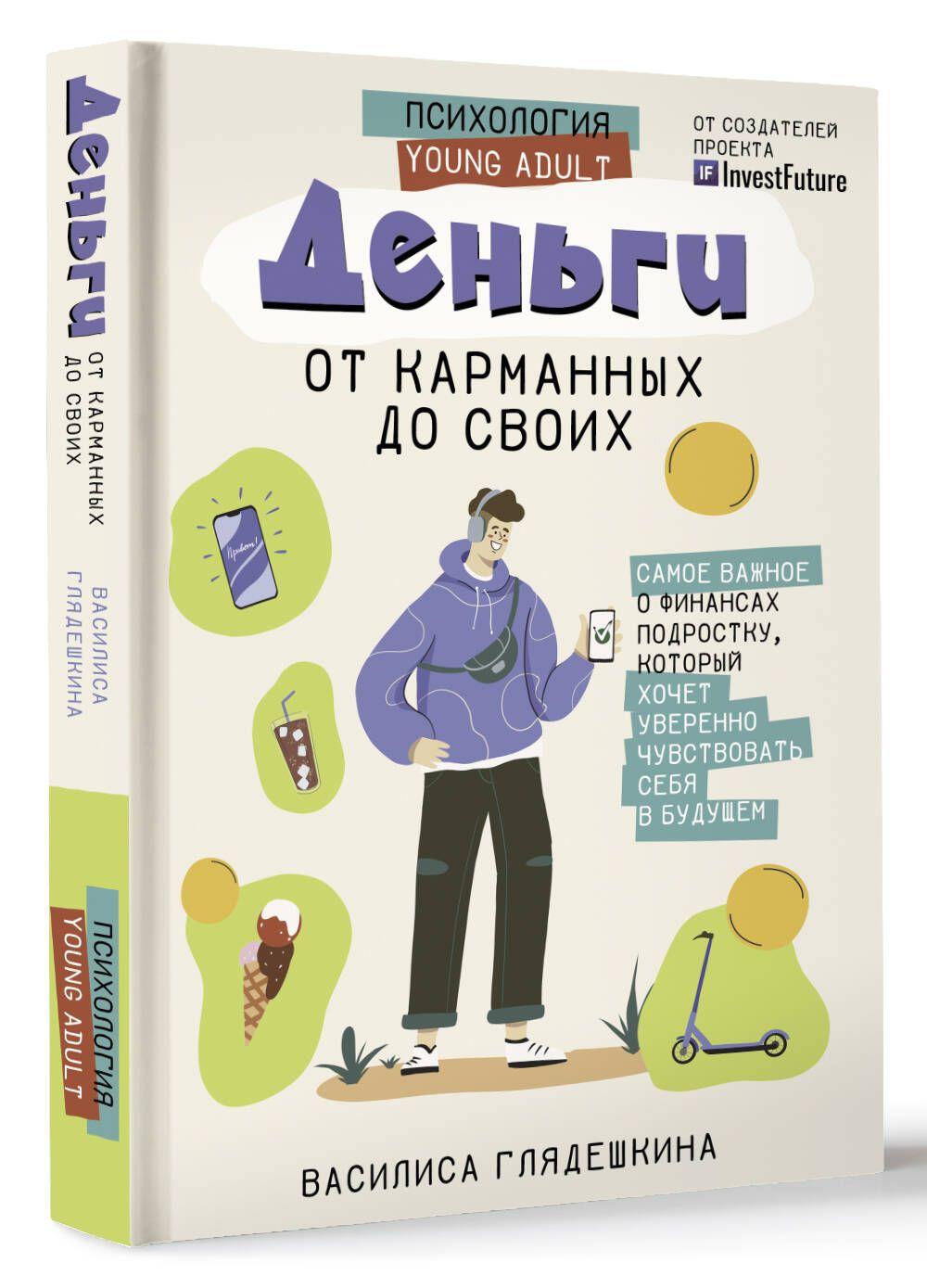 Деньги: от карманных до своих. Самое важное о финансах подростку, который хочет уверенно чувствовать себя в будущем | Глядешкина Василиса