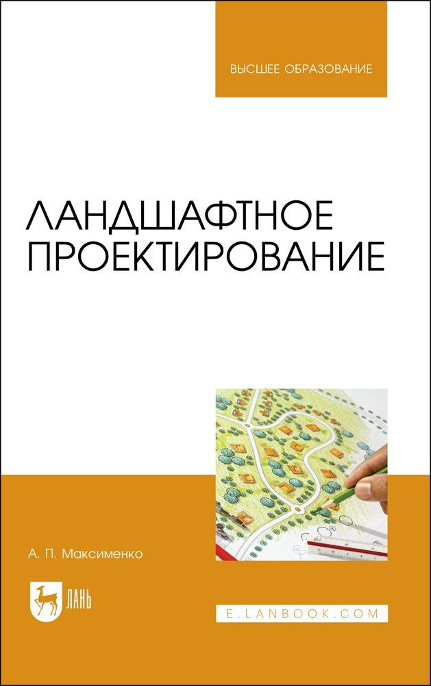 Ландшафтное проектирование. Учебник для вузов, 3-е изд., стер. | Максименко Анатолий Петрович