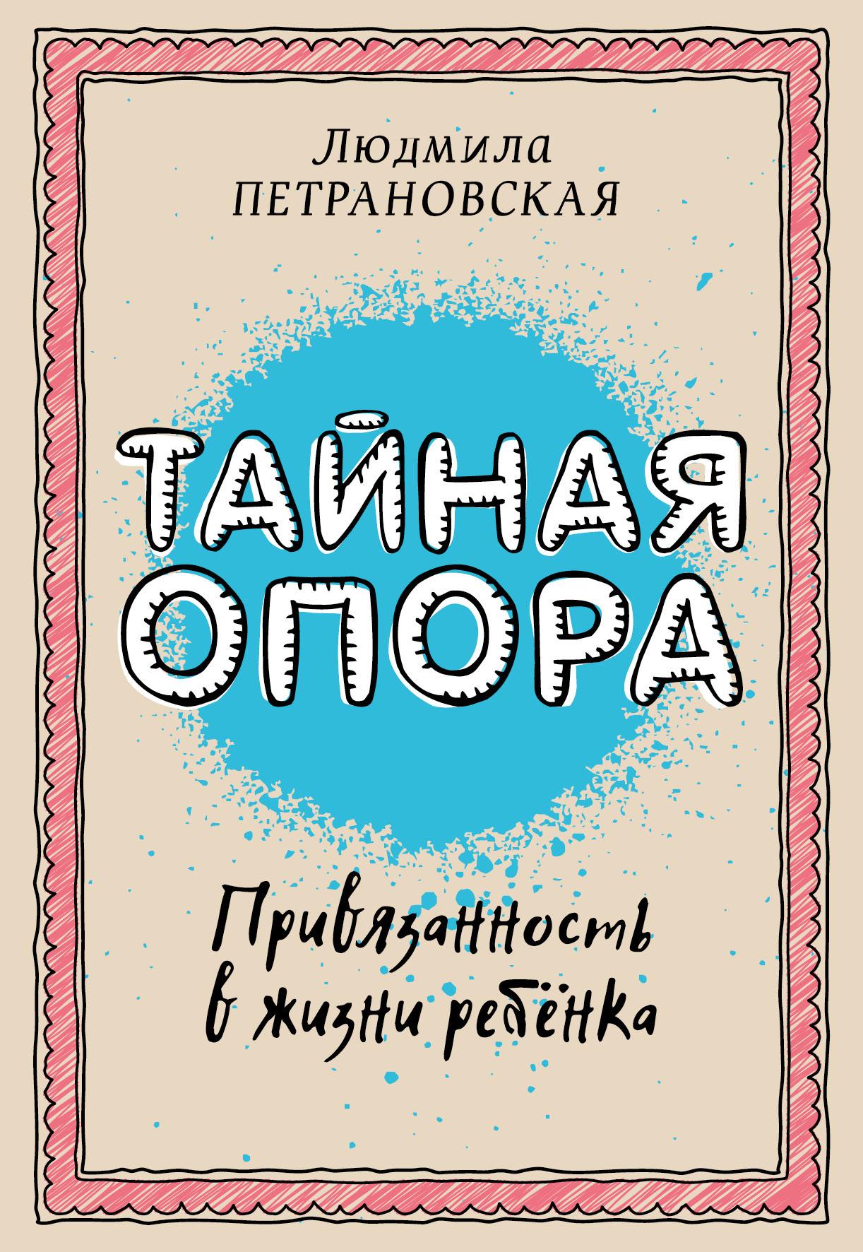 Тайная опора: привязанность в жизни ребенка | Петрановская Людмила Владимировна