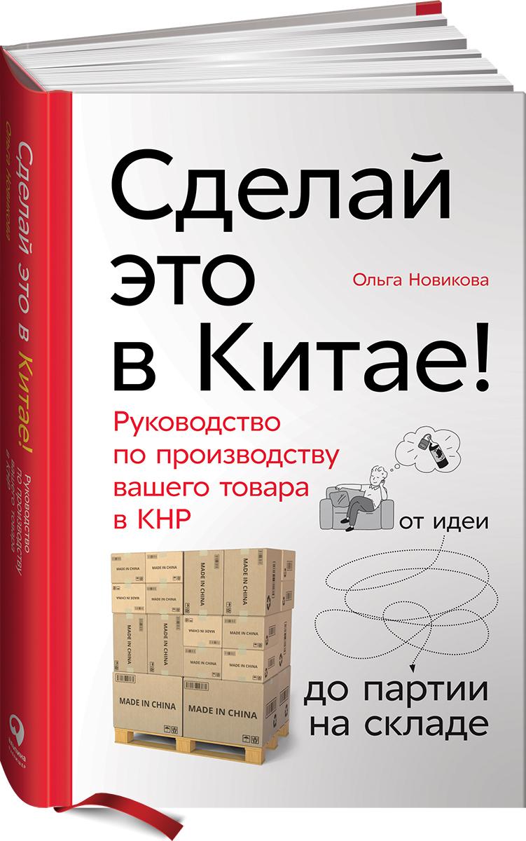 Сделай это в Китае! Руководство по производству вашего товара в КНР. От идеи до партии на складе | Новикова Ольга