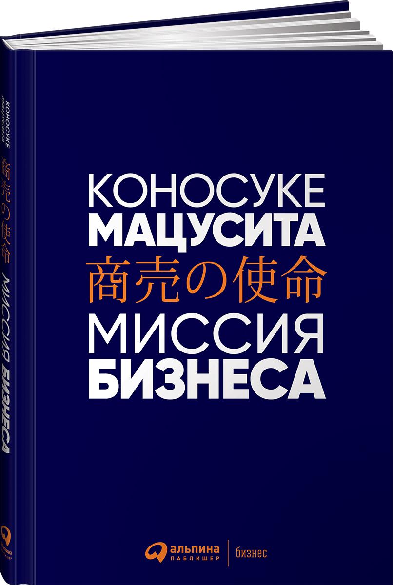 Миссия бизнеса / Книги про бизнес и менеджмент / Коносуке Мацусита | Коносуке Мацусита