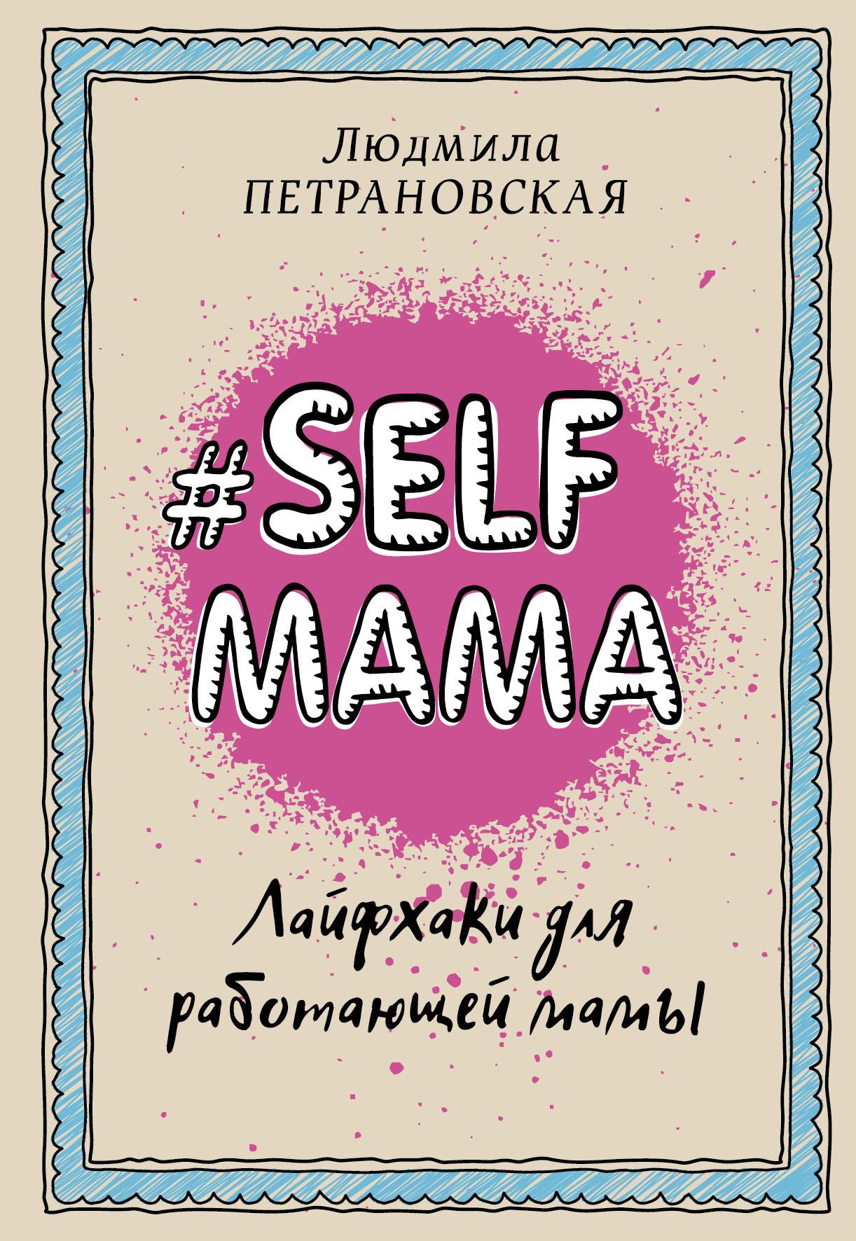 Selfmama. Лайфхаки для работающей мамы | Петрановская Людмила Владимировна