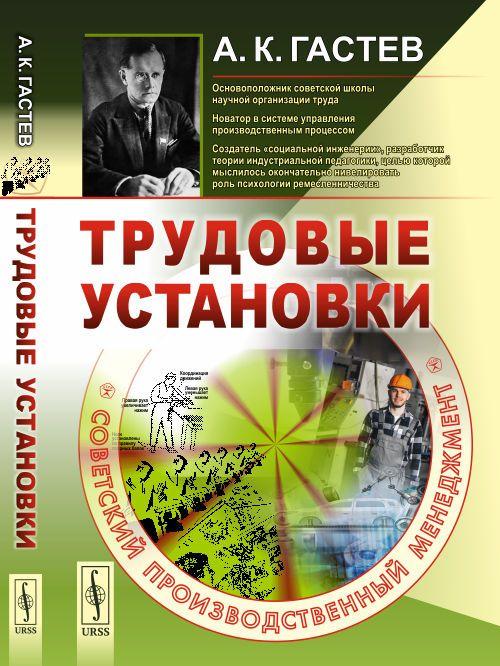 Трудовые установки. СОВЕТСКИЙ ПРОИЗВОДСТВЕННЫЙ МЕНЕДЖМЕНТ | Гастев Алексей Капитонович