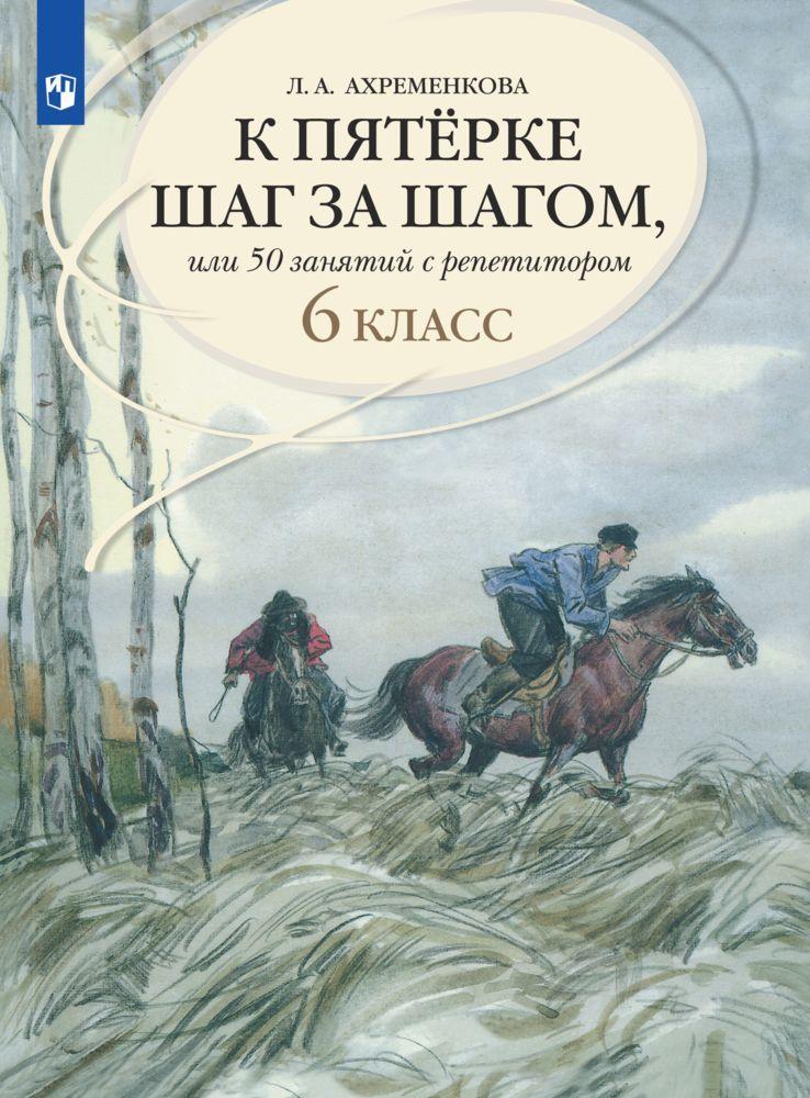 К пятерке шаг за шагом, или 50 занятий с репетитором. Русский язык. 6 класс. Учебное пособие | Ахременкова Людмила Анатольевна