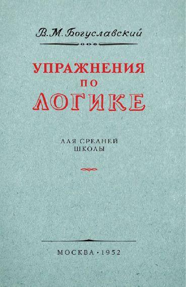 Упражнения по логике. В.М. Богуславский. (Репринт издания 1952ого года) | Богуславский Вениамин Моисеевич