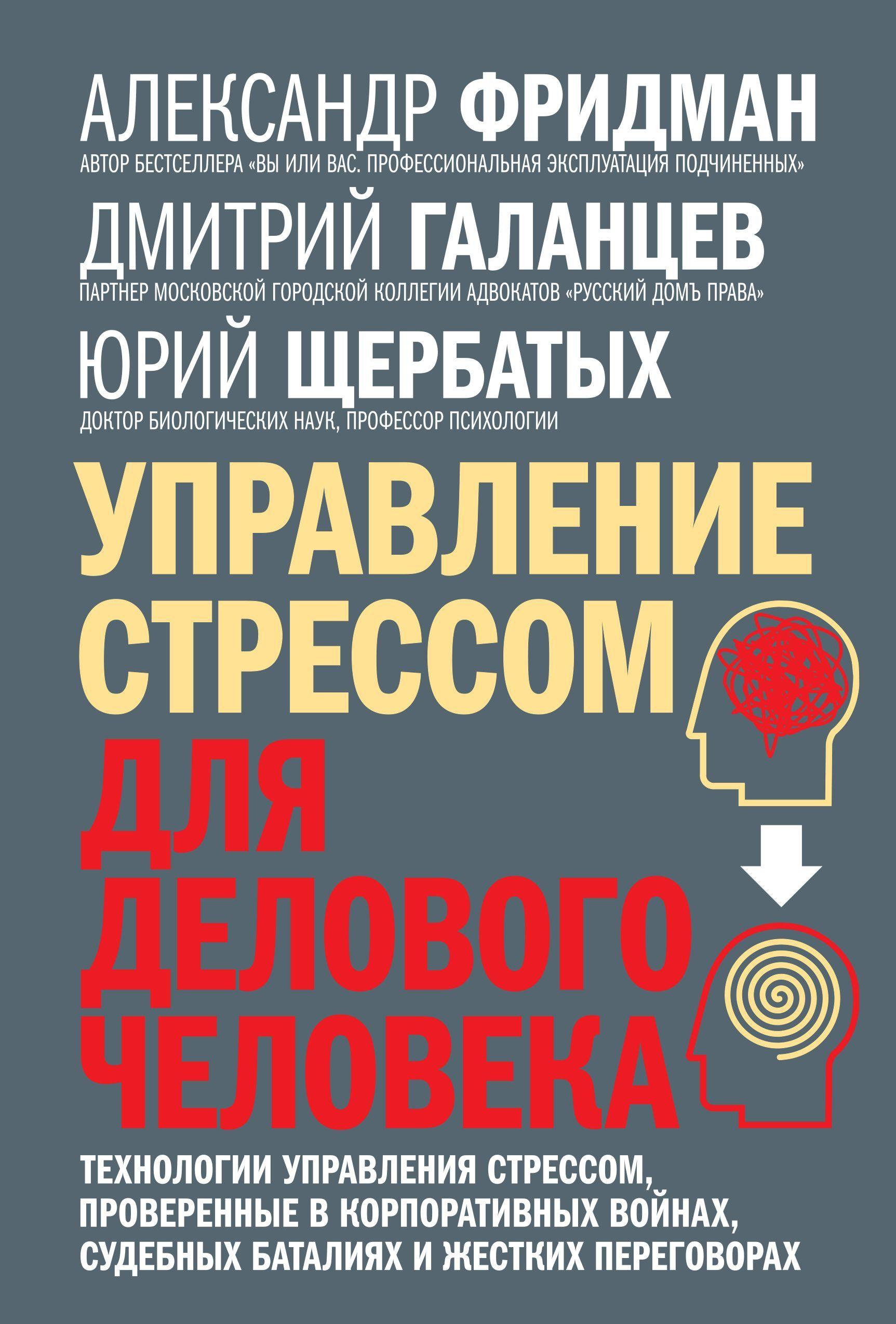 Управление стрессом для делового человека. Технологии управления стрессом, проверенные в корпоративных войнах, судебных баталиях и жестких переговорах. | Фридман Александр Семенович, Галанцев Дмитрий Александрович