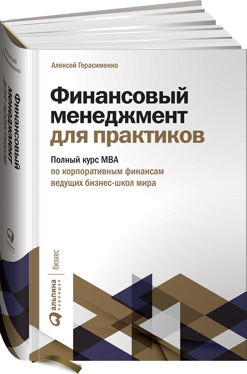 Финансовый менеджмент для практиков: Полный курс МВА по корпоративным финансам ведущих бизнес-школ мира / Книги про бизнес и менеджмент / Алексей Герасименко | Герасименко Алексей