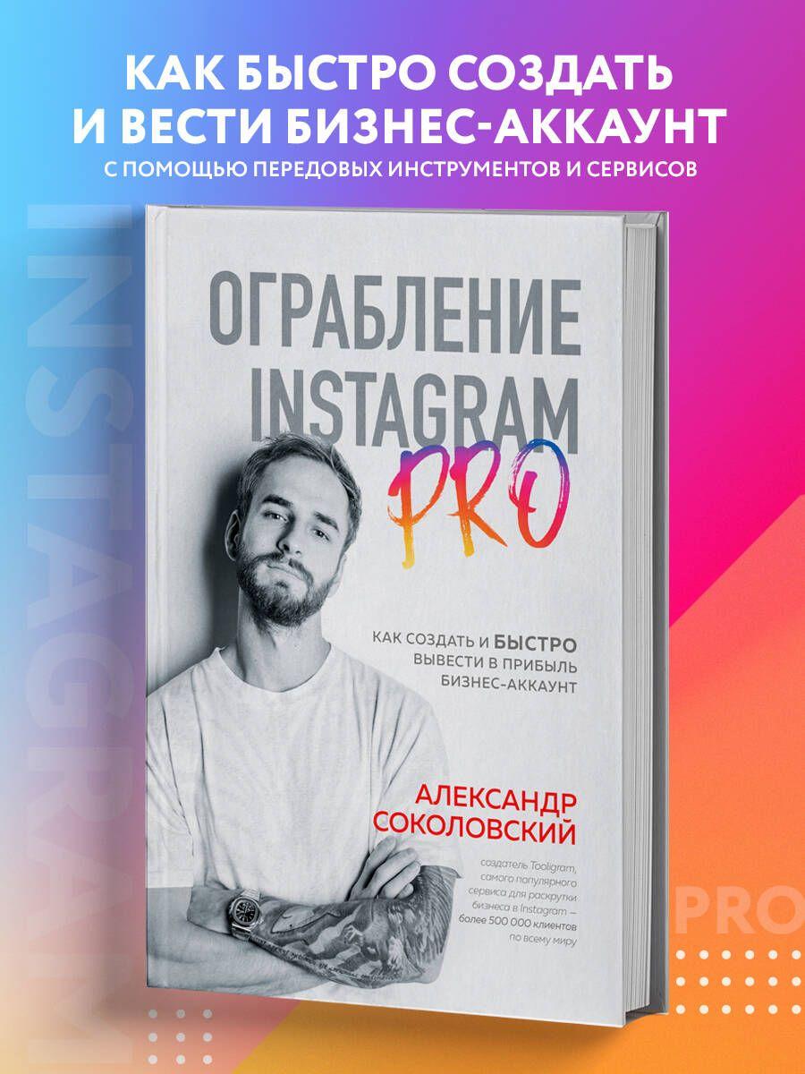 Ограбление Instagram PRO. Как создать и быстро вывести на прибыль бизнес-аккаунт | Соколовский Александр Сергеевич