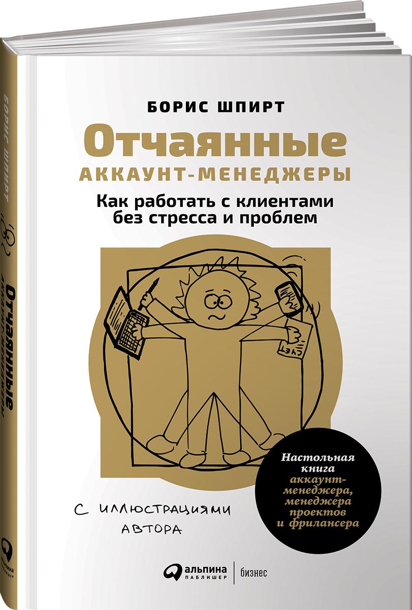 Отчаянные аккаунт-менеджеры. Как работать с клиентами без стресса и проблем. Настольная книга аккаунт-менеджера, менеджера проектов и фрилансера | Шпирт Борис