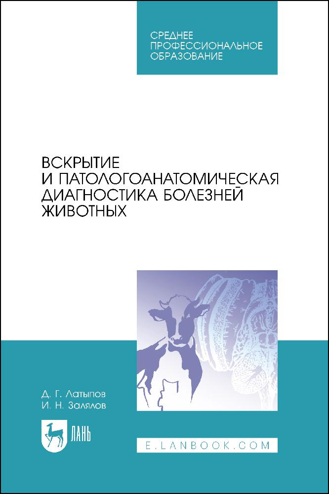 Вскрытие и патологоанатомическая диагностика болезней животных. Учебное пособие для СПО, 3-е изд., стер. | Латыпов Далис Гарипович, Залялов Ильдар Надырович