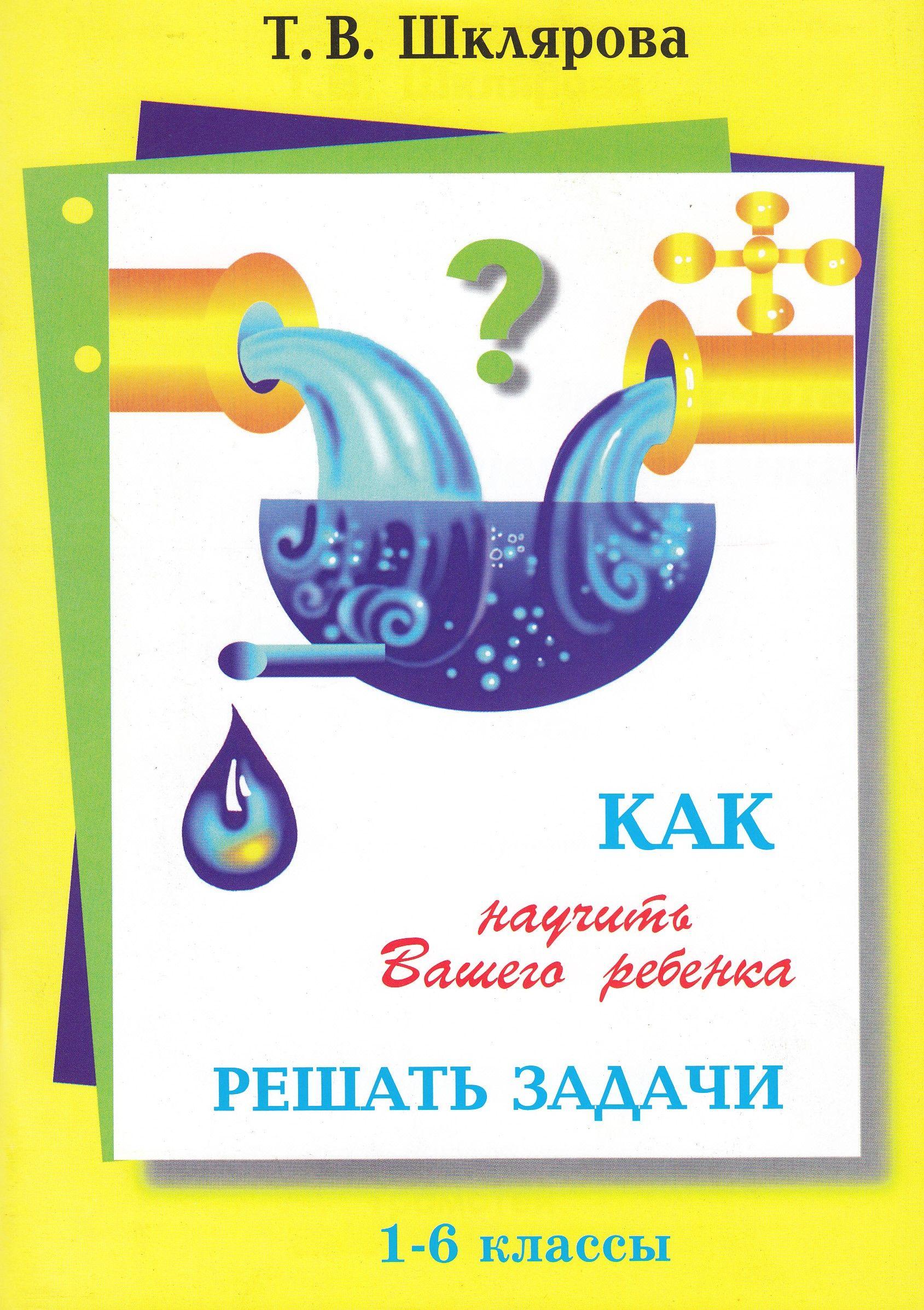 Как научить Вашего ребенка решать задачи. 1-6 классы. Шклярова Т.В.