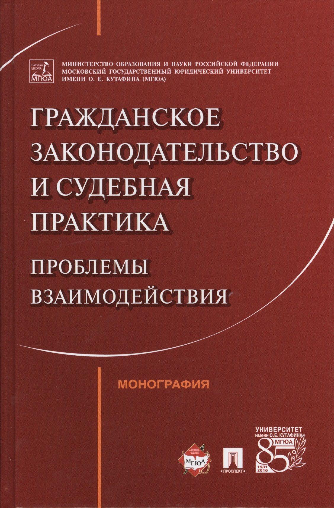 Гражданское законодательство и судебная практика: проблемы взаимодействия. Монография