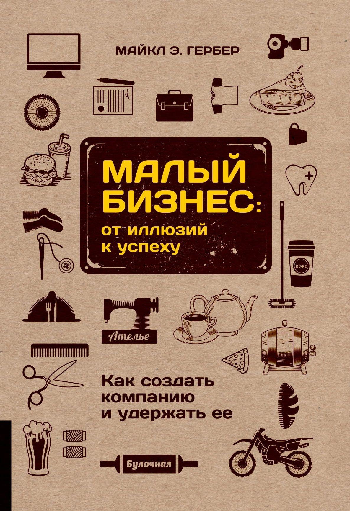 Малый бизнес: от иллюзий к успеху. Как создать компанию и удержать её | Гербер Майкл Э.