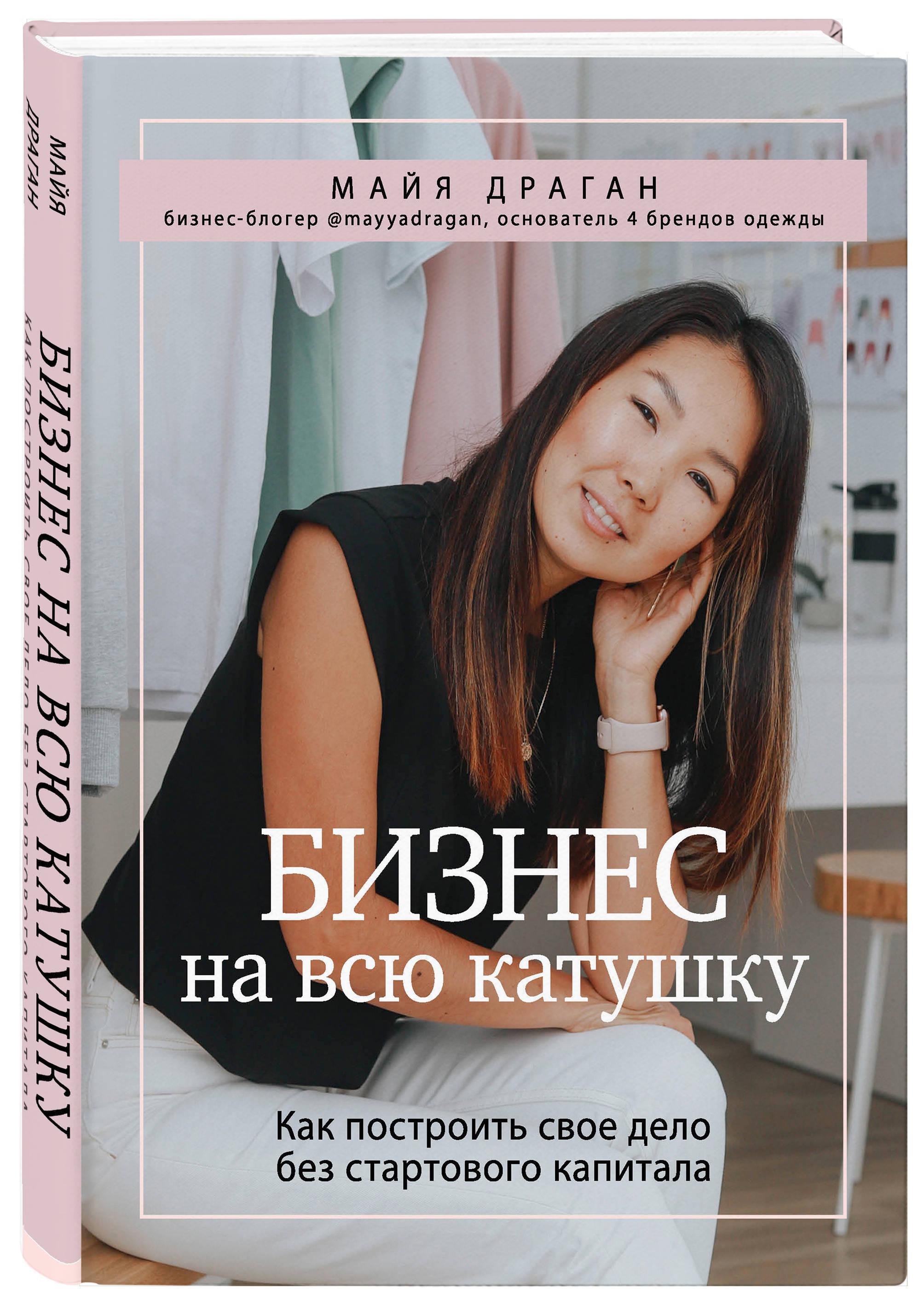 Бизнес на всю катушку. Как построить свое дело без стартового капитала | Драган Майя