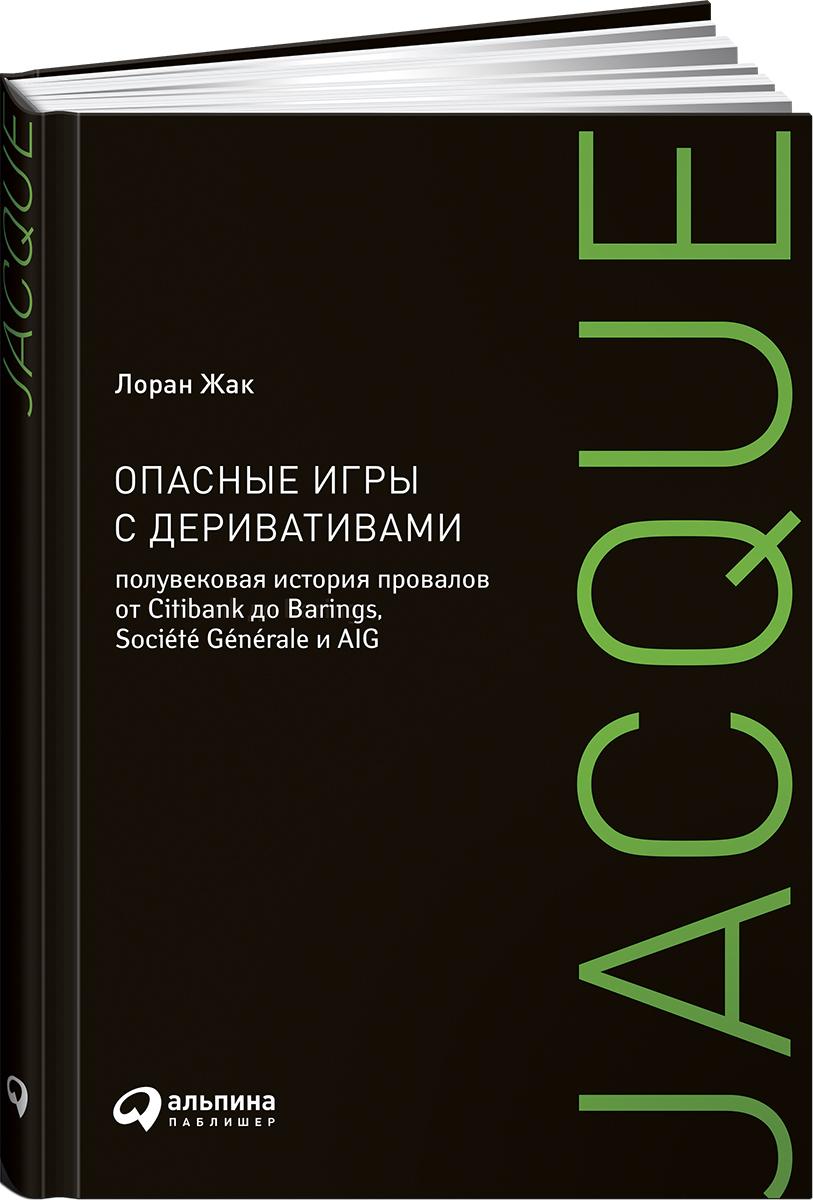 Опасные игры с деривативами. Полувековая история провалов от Citibank до Barings, Societe Generale и AIG | Лоран Жаклин