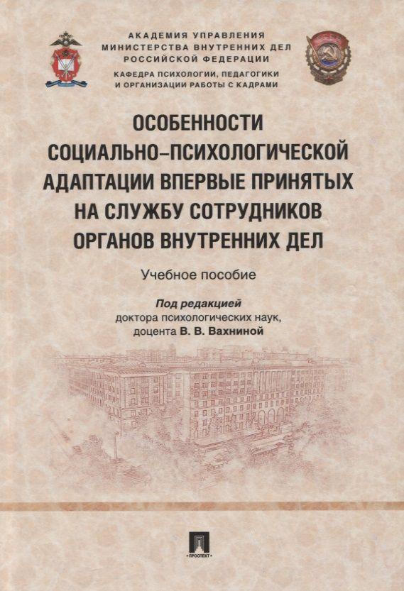 Особенности социально-психологической адаптации впервые принятых на службу сотрудников органов внутренних дел. Учебное пособие