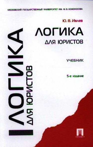 Логика для юристов: учебник / 5-е изд., перераб. и доп. | Ивлев Юрий