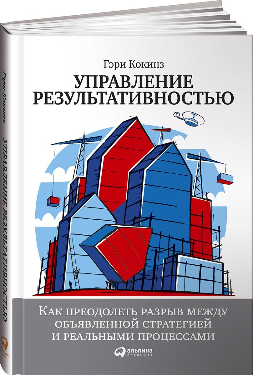 Управление результативностью. Как преодолеть разрыв между объявленной стратегией и реальными процессами | Кокинз Гэри