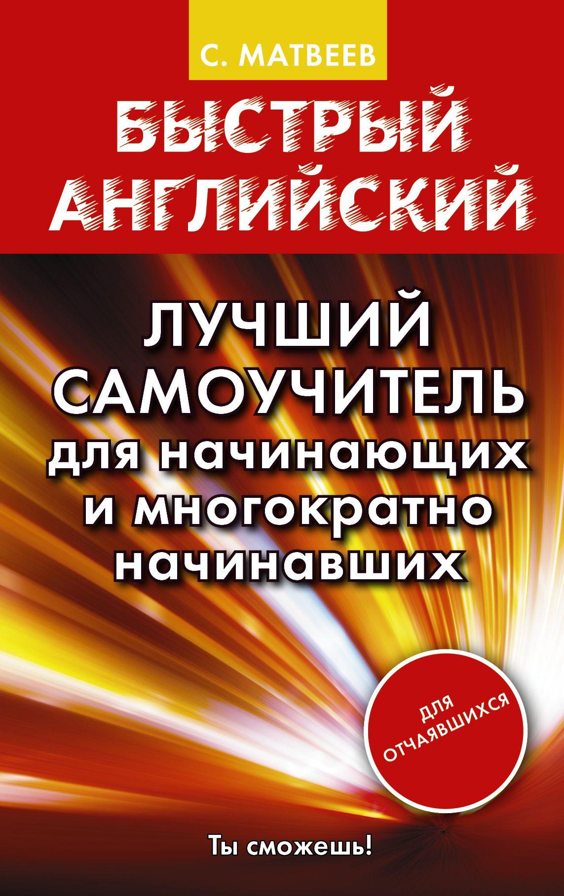 Быстрый английский. Лучший самоучитель для начинающих и многократно начинавших | Матвеев Сергей Александрович