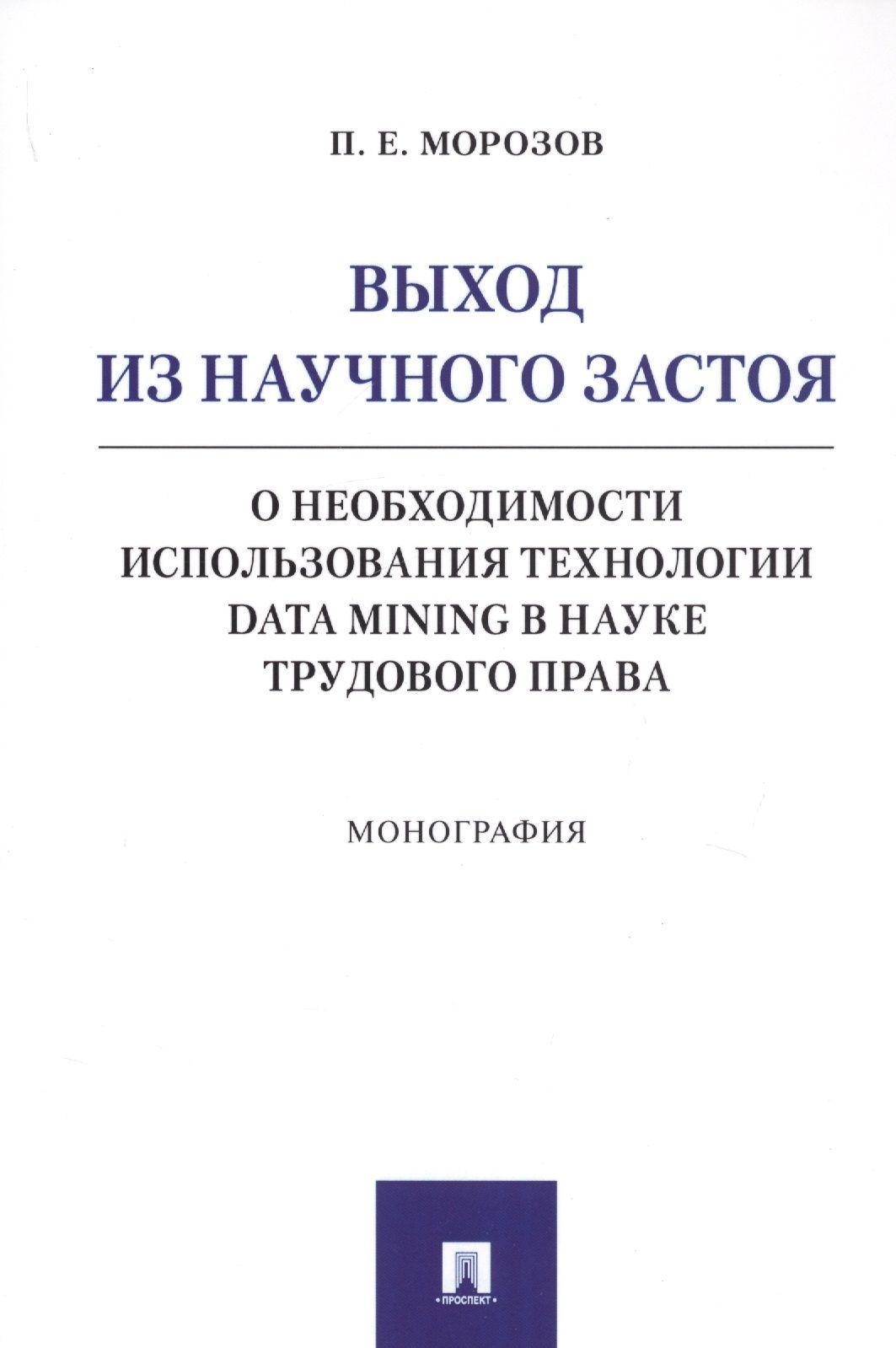 Выход из научного застоя. О необходимости использования технологии Data Mining в науке трудового права. Монография | Морозов Павел