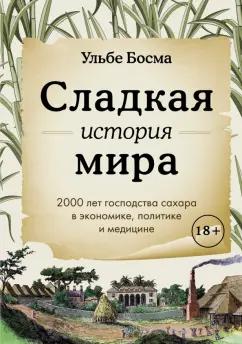 Ульбе Босма: Сладкая история мира. 2000 лет господства сахара