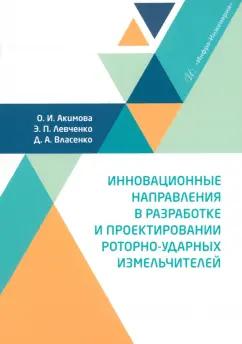 Акимова, Левченко, Власенко: Инновационные направления в разработке и проектировании роторно-ударных измельчителей. Монография