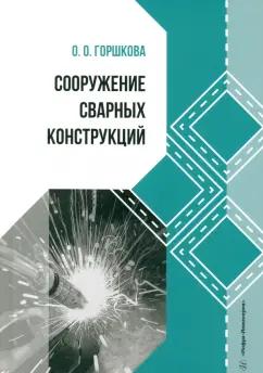 Оксана Горшкова: Сооружение сварных конструкций. Учебник