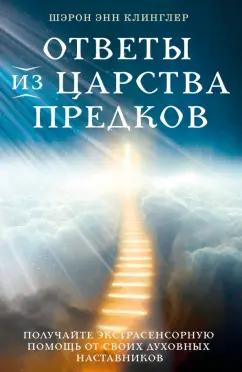 Шэрон Клинглер: Ответы из Царства предков. Получайте экстрасенсорную помощь от своих Духовных Наставников