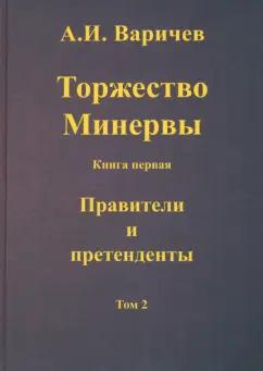 Алексей Варичев: Торжество Минервы. Книга первая. Правители и претенденты. Том 2